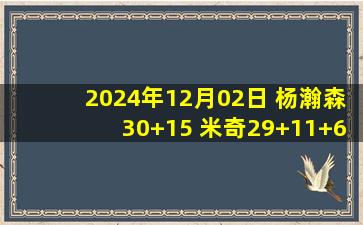 2024年12月02日 杨瀚森30+15 米奇29+11+6 邹阳20+10 青岛险胜福建